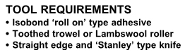 Tool requirements Isobond ‘roll on’ type adhesive Toothed Trowel or roller Sharp Stanley type knife